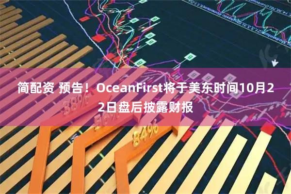 简配资 预告！OceanFirst将于美东时间10月22日盘后披露财报