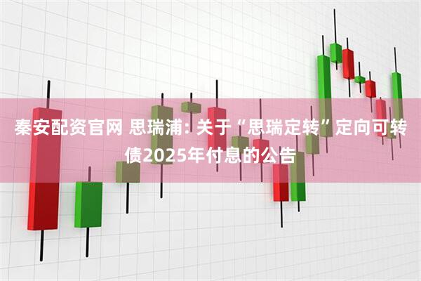 秦安配资官网 思瑞浦: 关于“思瑞定转”定向可转债2025年付息的公告