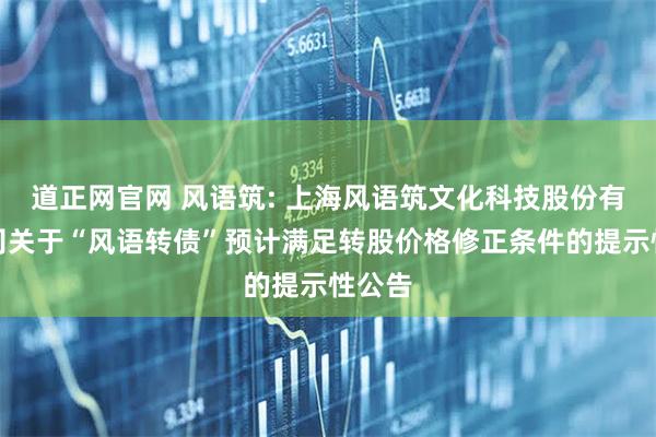 道正网官网 风语筑: 上海风语筑文化科技股份有限公司关于“风语转债”预计满足转股价格修正条件的提示性公告