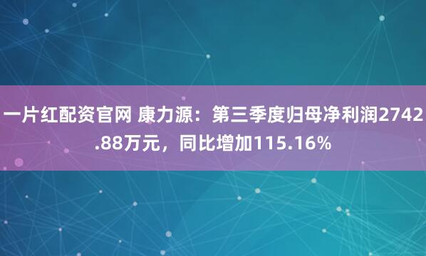 一片红配资官网 康力源：第三季度归母净利润2742.88万元，同比增加115.16%
