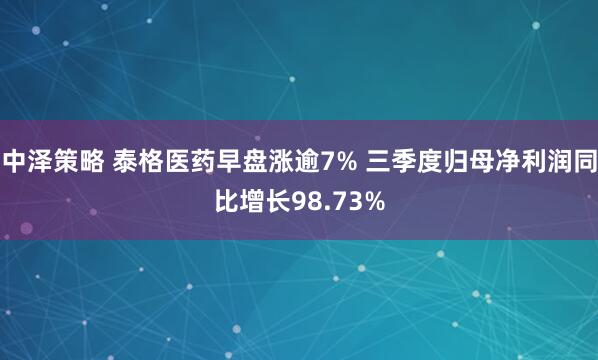 中泽策略 泰格医药早盘涨逾7% 三季度归母净利润同比增长98.73%