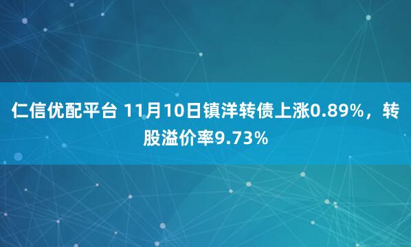 仁信优配平台 11月10日镇洋转债上涨0.89%，转股溢价率9.73%