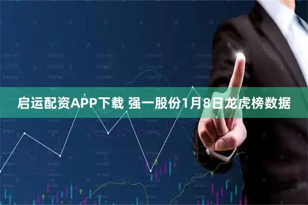 启运配资APP下载 强一股份1月8日龙虎榜数据