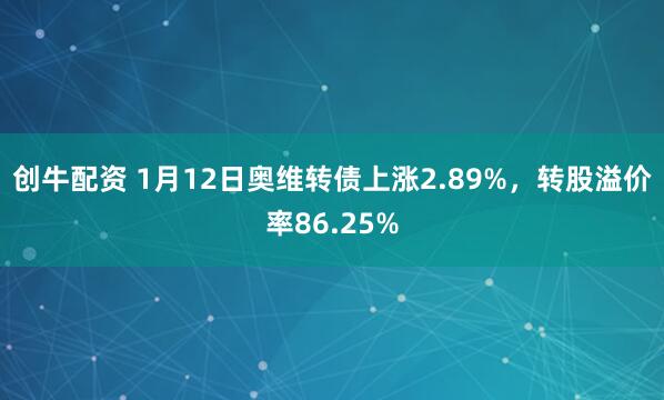 创牛配资 1月12日奥维转债上涨2.89%，转股溢价率86.25%