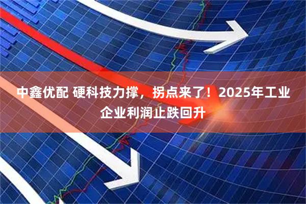 中鑫优配 硬科技力撑，拐点来了！2025年工业企业利润止跌回升