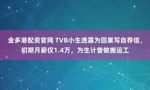 金多港配资官网 TVB小生透露为回巢写自荐信，初期月薪仅1.4万，为生计曾做搬运工