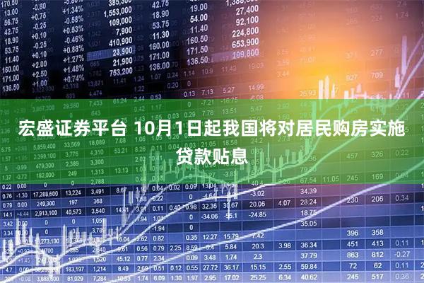 宏盛证券平台 10月1日起我国将对居民购房实施贷款贴息